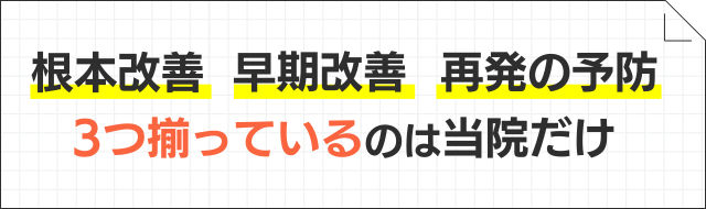 根本改善、早期改善、再発予防。3つ揃っているのは当院だけ