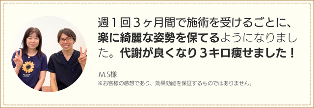 週1回3ヶ月間で施術を受けるごとに、楽に綺麗な姿勢を保てるようになりました。代謝が良くなり3キロ痩せました!