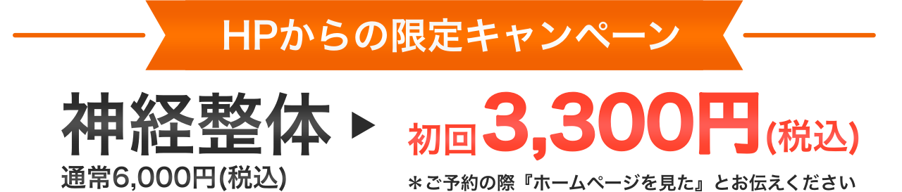 HPからの限定キャンペーン。神経整体通常6,000円が初回3,300円（税込）＊ご予約の際に『ホームページ見た』とお伝えください