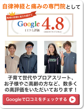 自律神経と痛みの専門院としてGoogle口コミ評価4.8。子育て世代やプロアスリート、お子様やご高齢の方など、数多くの高評価をいただいております。