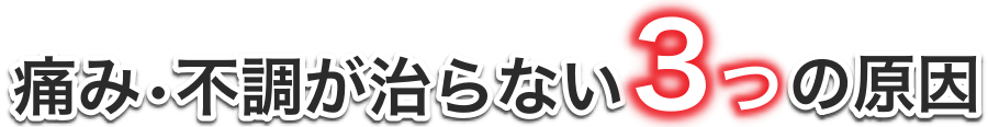 痛み・不調が治らない3つの原因